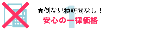 見積訪問なし！安心の一律価格