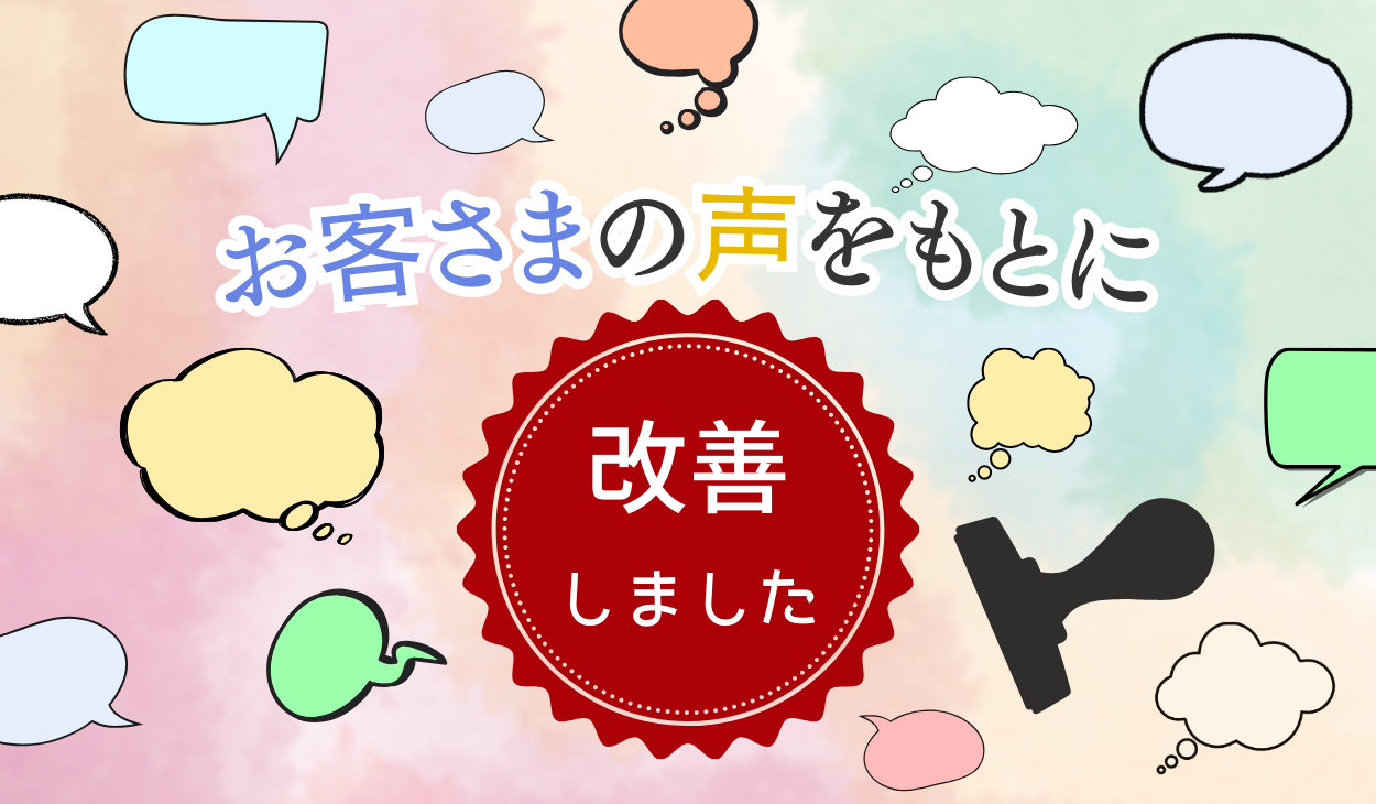 お客さまの声をもとに改善しました