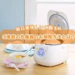 毎日美味しいご飯を食べたい！ご家庭の炊飯器のお掃除方法とは!?