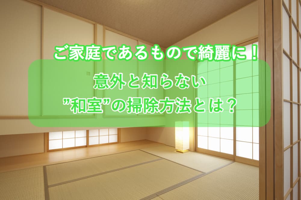 ご家庭にある物でキレイに 意外と知らない和室の掃除方法とは カジタク イオングループ ご家庭にある物でキレイに 意外と知らない和室の掃除方法とは カジタク イオングループ