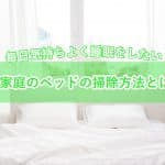 毎日気持ちよくベッドの中で眠りたい！ご家庭のベッドのお掃除方法