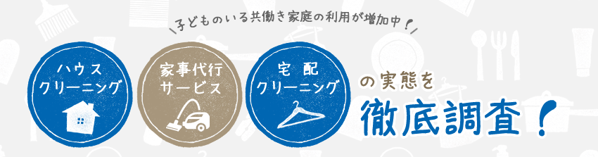 子どものいる共働き家庭の利用が増加中！ハウスクリーニング、家事代行サービス、宅配クリーニングの実態を徹底調査！