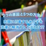 2つの原因と5つの方法！衣類に付着する糸くずを洗濯で解消する方法とは