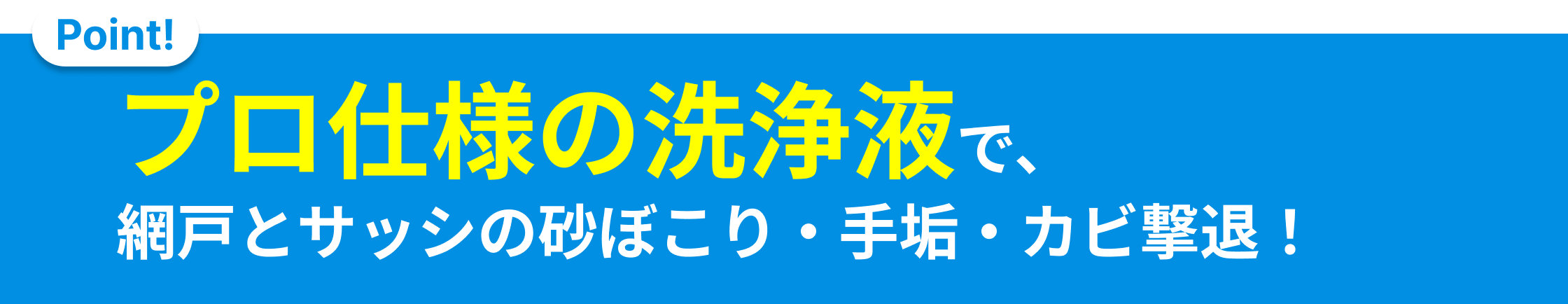 ガラス部分はもちろん、ほこりの溜まりやすい網戸や汚れの取りにくいサッシまでピカピカ！
