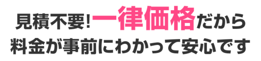 見積不要!一律価格だから料金が事前にわかって安心です