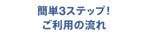 簡単３ステップ！ご利用の流れ