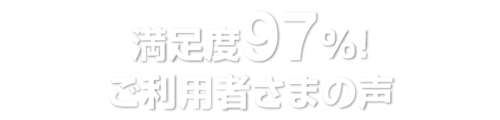 満足度９７%　お客さまの声