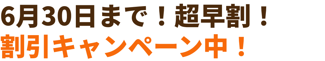 6月30日まで！超早割！割引キャンペーン中！