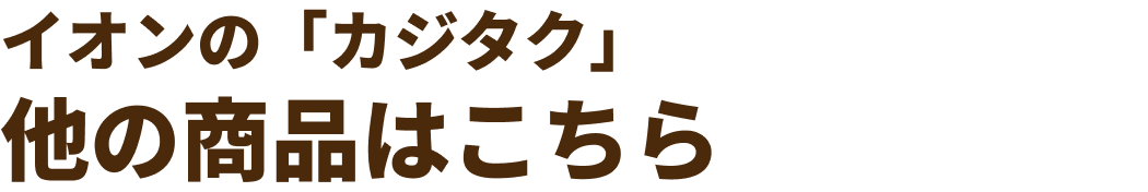 イオンの「カジタク」 他の商品はこちら