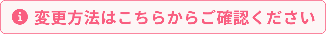 変更方法はこちらからご確認ください。