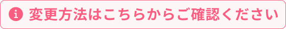 変更方法はこちらからご確認ください。