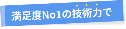 満足度No1の技術力で