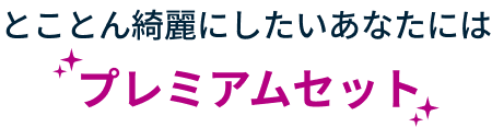 とことん綺麗にしたいあなたには プレミアムセット