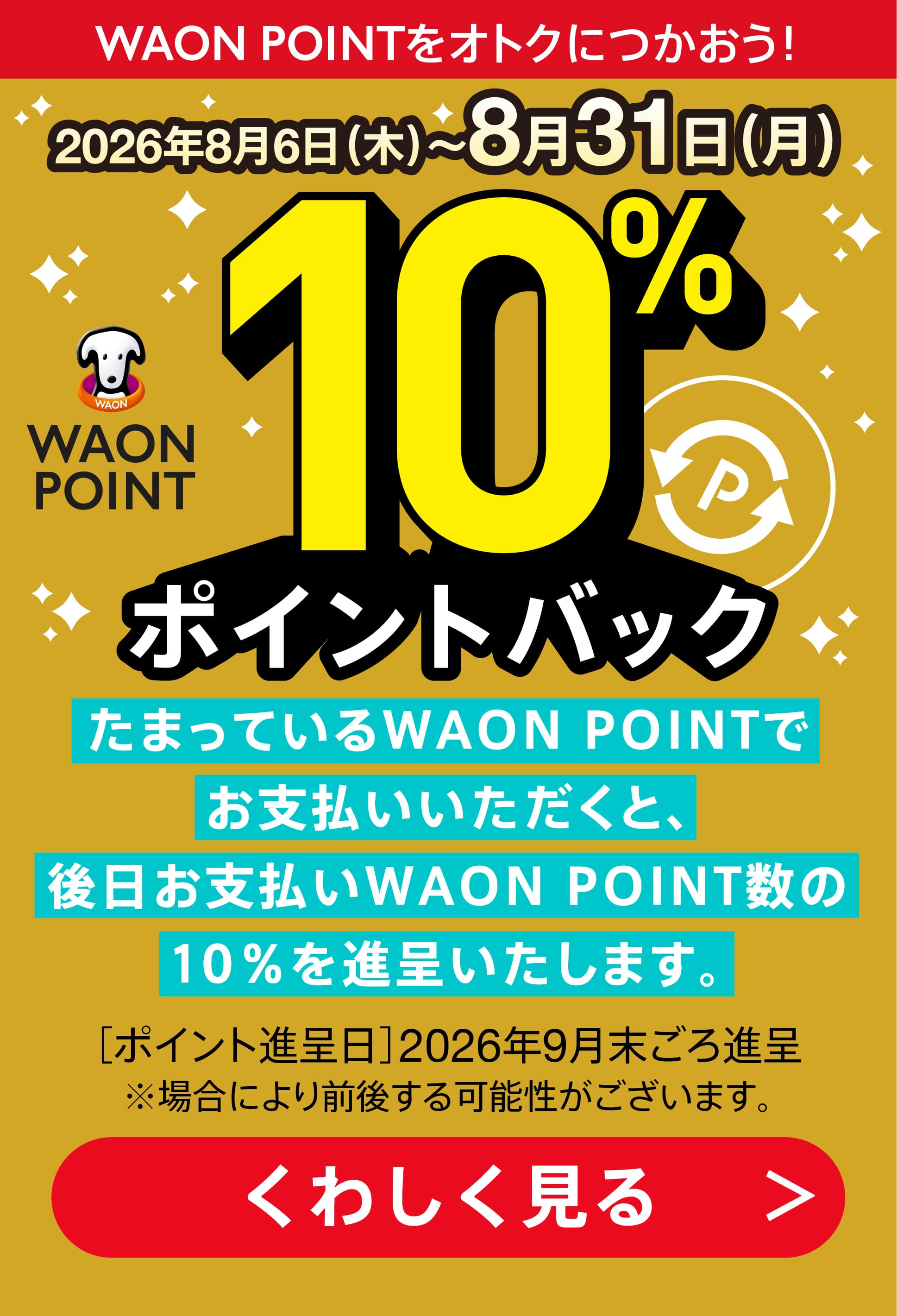 WAON POINTをオトクにつかおう！2026年8月6日から8月31日まで、WAON POINT 10%ポイントバック。詳しく見る
