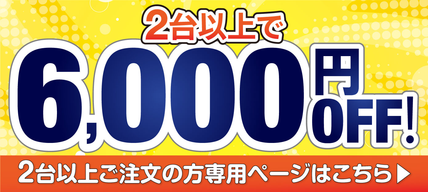 2台以上で6,000円OFF!2台以上ご注文の方専用ページはこちら