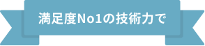 満足度No1の技術力で