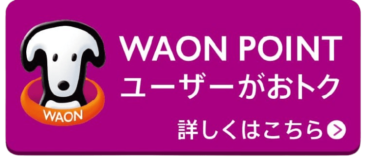 WAON POINTユーザーが超おトク！ 詳しく見る