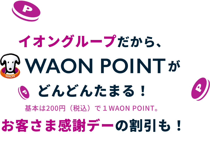 イオングループだから、WAON POINTがザクザクたまる！お客さま感謝デーの割引も！