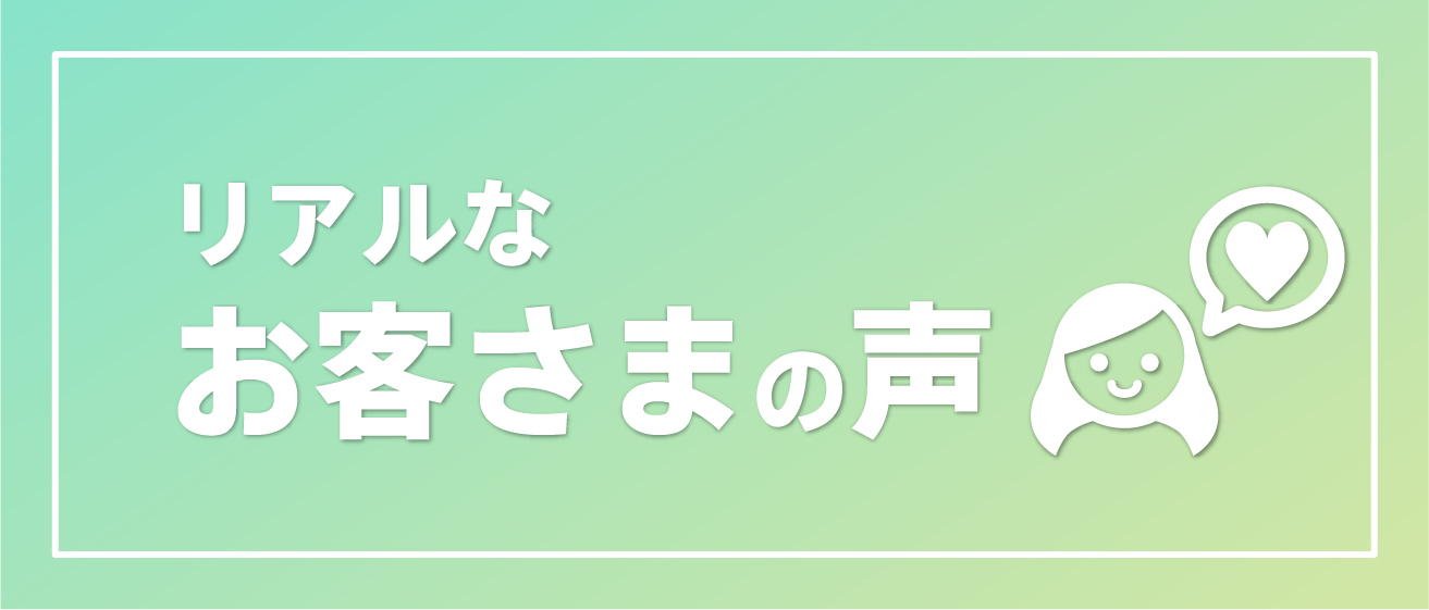 リアルなお客さまの声